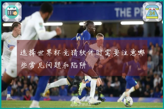选择世界杯竞猜软件时需要注意哪些常见问题和陷阱