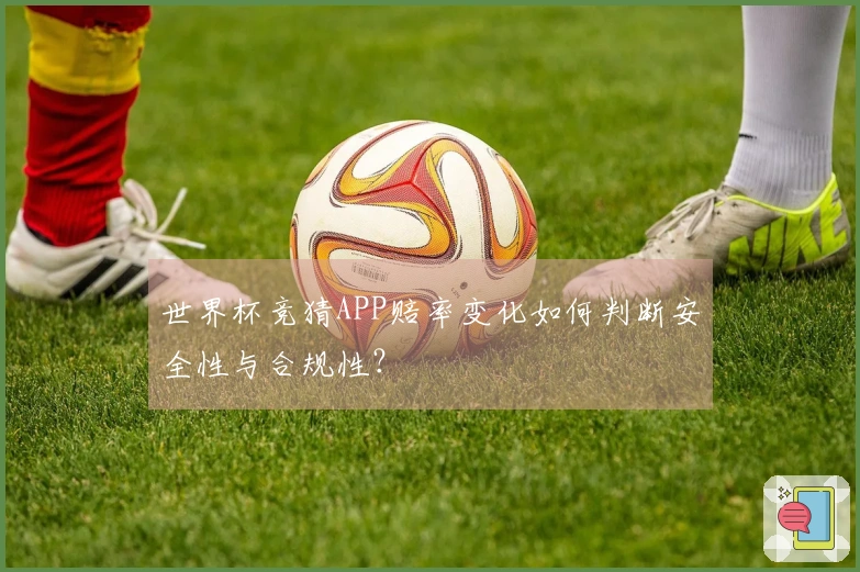 世界杯竞猜APP赔率变化如何判断安全性与合规性？